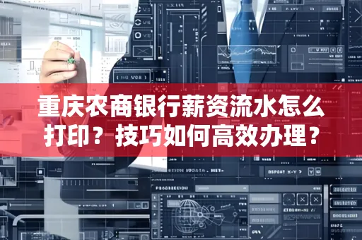 重庆农商银行薪资流水怎么打印?技巧如何高效办理?