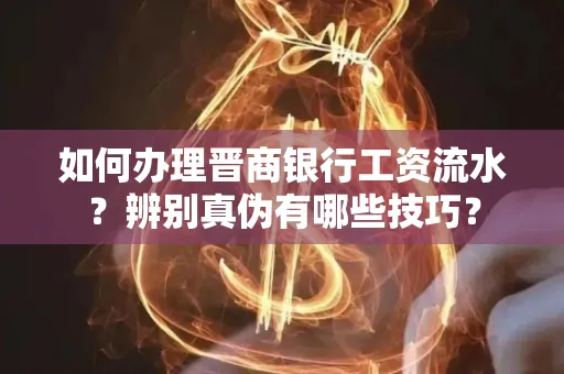 如何办理晋商银行工资流水?辨别真伪有哪些技巧?