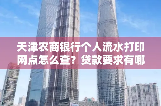 天津农商银行个人流水打印网点怎么查?贷款要求有哪些?