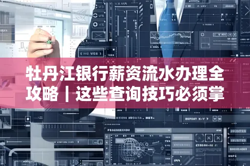 牡丹江银行薪资流水办理全攻略|这些查询技巧必须掌握