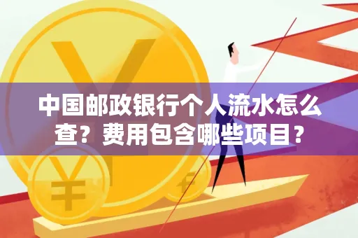 中国邮政银行个人流水怎么查?费用包含哪些项目?