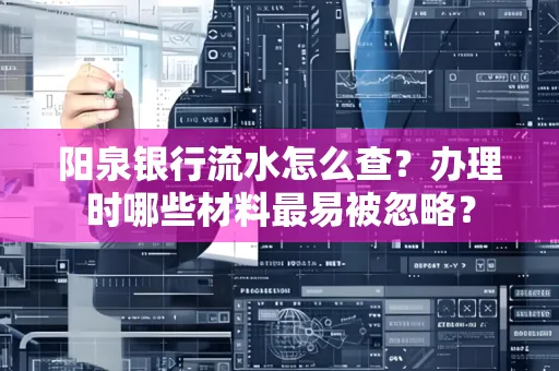 阳泉银行流水怎么查?办理时哪些材料最易被忽略?
