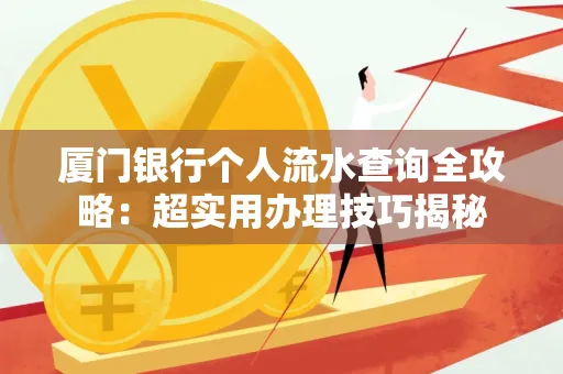 厦门银行个人流水查询全攻略:超实用办理技巧揭秘