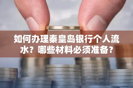 如何办理秦皇岛银行个人流水?哪些材料必须准备?