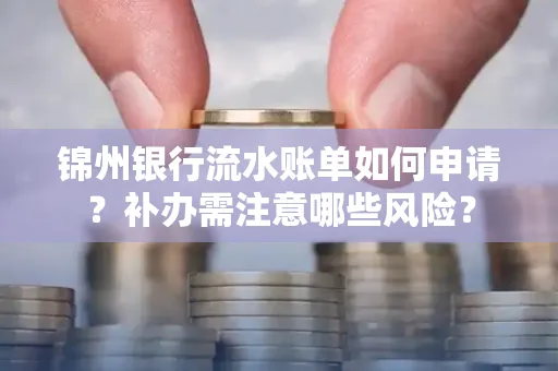 锦州银行流水账单如何申请?补办需注意哪些风险?