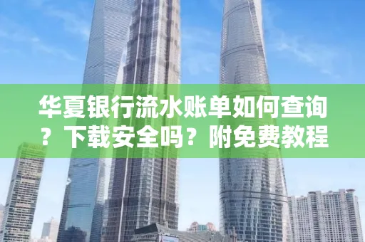 华夏银行流水账单如何查询?下载安全吗?附免费教程