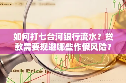 如何打七台河银行流水?贷款需要规避哪些作假风险?