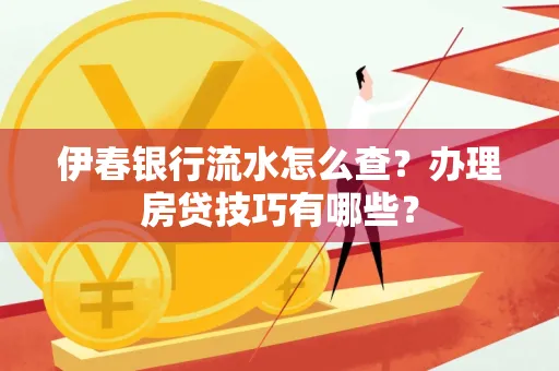 伊春银行流水怎么查?办理房贷技巧有哪些?