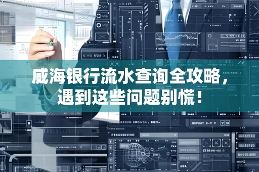 威海银行流水查询全攻略,遇到这些问题别慌!