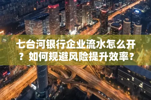 七台河银行企业流水怎么开?如何规避风险提升效率?