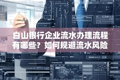 白山银行企业流水办理流程有哪些?如何规避流水风险?