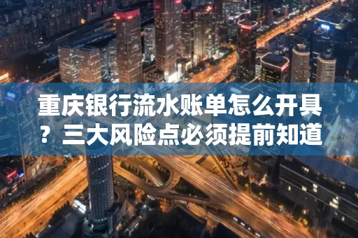 重庆银行流水账单怎么开具?三大风险点必须提前知道!