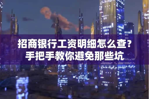 招商银行工资明细怎么查?手把手教你避免那些坑