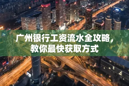 广州银行工资流水全攻略,教你最快获取方式