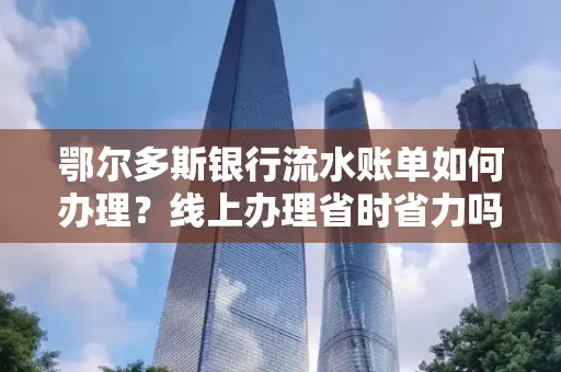 鄂尔多斯银行流水账单如何办理?线上办理省时省力吗?