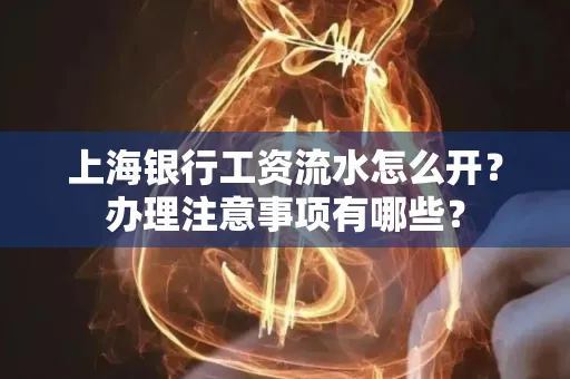 上海银行工资流水怎么开?办理注意事项有哪些?