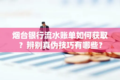 烟台银行流水账单如何获取?辨别真伪技巧有哪些?