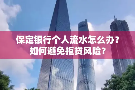 保定银行个人流水怎么办?如何避免拒贷风险?