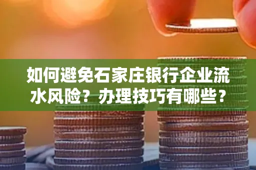 如何避免石家庄银行企业流水风险?办理技巧有哪些?