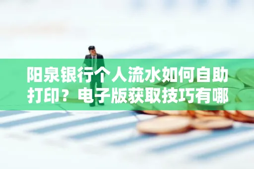 阳泉银行个人流水如何自助打印?电子版获取技巧有哪些?