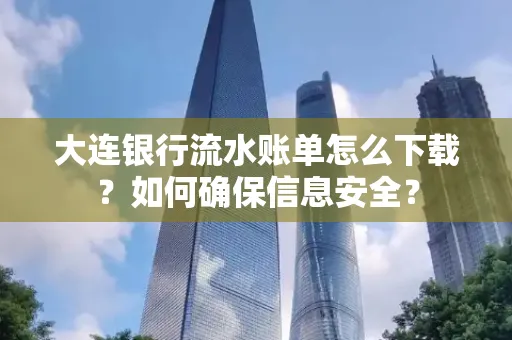 大连银行流水账单怎么下载?如何确保信息安全?