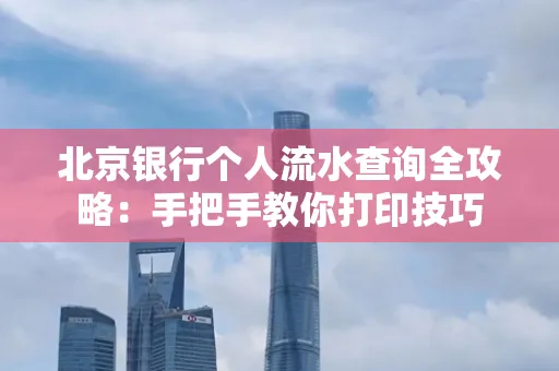 北京银行个人流水查询全攻略:手把手教你打印技巧