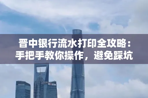 晋中银行流水打印全攻略:手把手教你操作,避免踩坑
