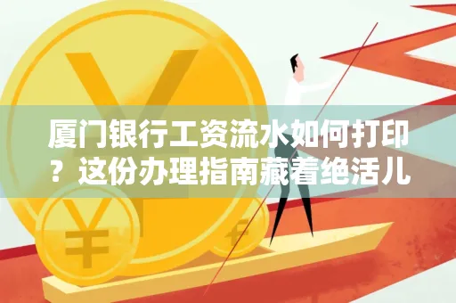 厦门银行工资流水如何打印?这份办理指南藏着绝活儿!