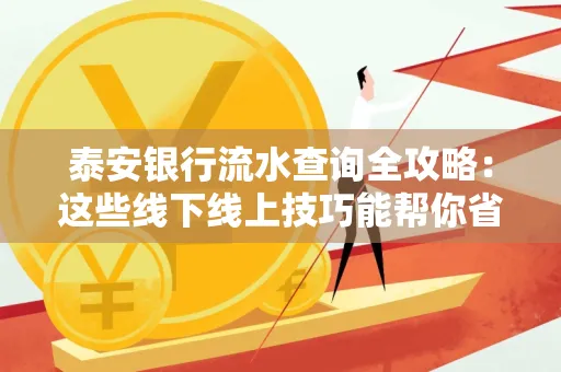 泰安银行流水查询全攻略:这些线下线上技巧能帮你省半小时