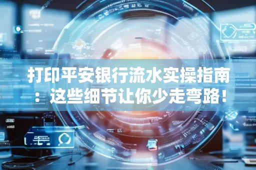 打印平安银行流水实操指南:这些细节让你少走弯路!