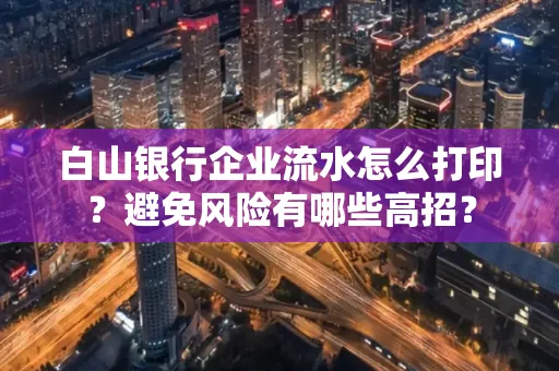 白山银行企业流水怎么打印?避免风险有哪些高招?
