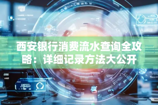 西安银行消费流水查询全攻略:详细记录方法大公开