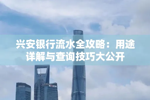 兴安银行流水全攻略:用途详解与查询技巧大公开