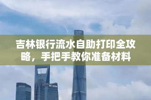 吉林银行流水自助打印全攻略,手把手教你准备材料