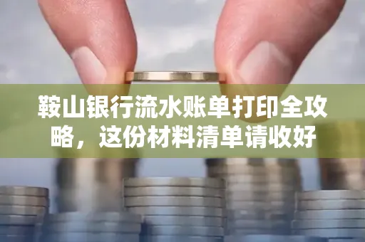 鞍山银行流水账单打印全攻略,这份材料清单请收好