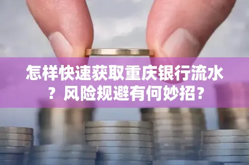 怎样快速获取重庆银行流水?风险规避有何妙招?