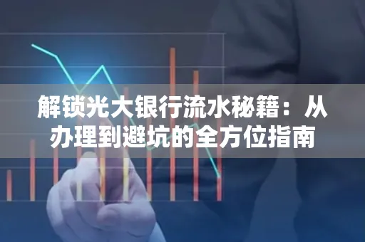 解锁光大银行流水秘籍:从办理到避坑的全方位指南