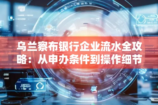 乌兰察布银行企业流水全攻略:从申办条件到操作细节,一文读懂