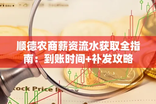 顺德农商薪资流水获取全指南:到账时间+补发攻略