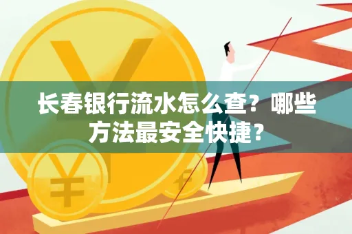 长春银行流水怎么查?哪些方法最安全快捷?