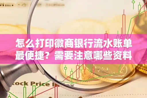怎么打印徽商银行流水账单最便捷?需要注意哪些资料准备?