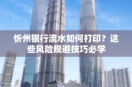 忻州银行流水如何打印?这些风险规避技巧必学