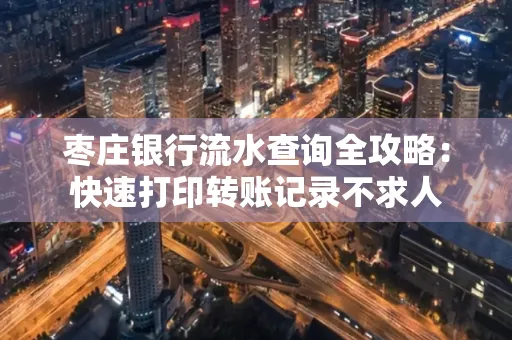 枣庄银行流水查询全攻略:快速打印转账记录不求人