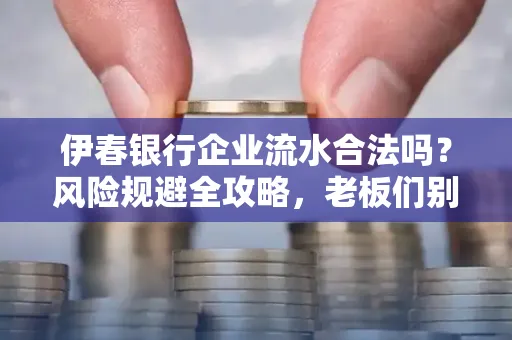 伊春银行企业流水合法吗?风险规避全攻略,老板们别再踩坑了!