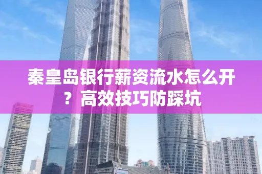秦皇岛银行薪资流水怎么开?高效技巧防踩坑