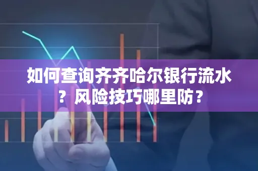 如何查询齐齐哈尔银行流水?风险技巧哪里防?