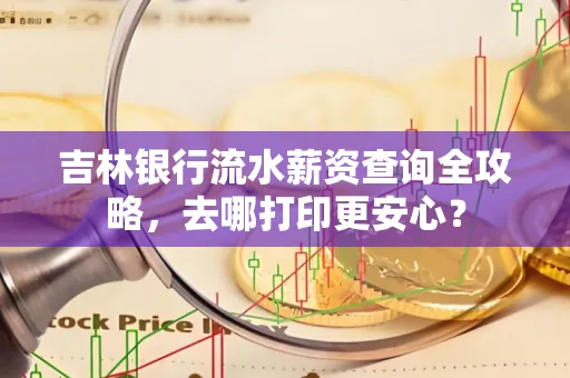 吉林银行流水薪资查询全攻略,去哪打印更安心?