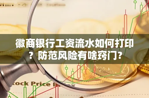 徽商银行工资流水如何打印?防范风险有啥窍门?