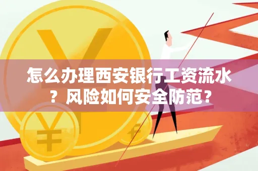 怎么办理西安银行工资流水?风险如何安全防范?