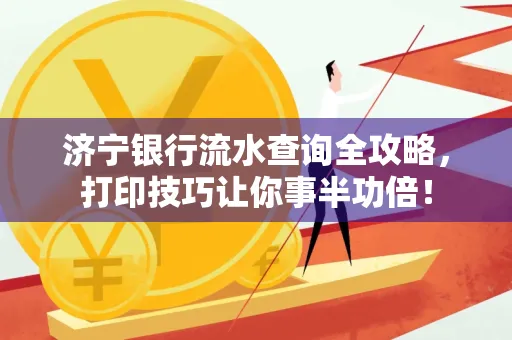 济宁银行流水查询全攻略,打印技巧让你事半功倍!
